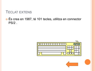TECLAT EXTENS
   És crea en 1987, té 101 tecles, utilitza en connector
    PS/2 .
 