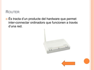 ROUTER
   És tracta d’un producte del hardware que permet
    inter-connectar ordinadors que funcionen a través
    d’una red.
 
