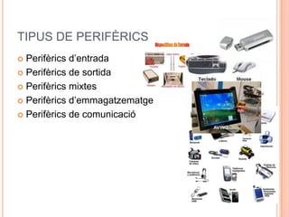 TIPUS DE PERIFÈRICS
 Perifèrics d’entrada
 Perifèrics de sortida

 Perifèrics mixtes

 Perifèrics d’emmagatzematge

 Perifèrics de comunicació
 
