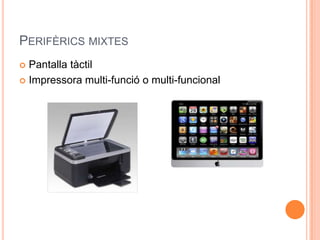 PERIFÈRICS MIXTES
 Pantalla tàctil
 Impressora multi-funció o multi-funcional
 