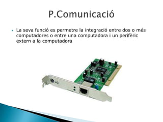    La seva funció es permetre la integració entre dos o més
    computadores o entre una computadora i un perifèric
    extern a la computadora
 