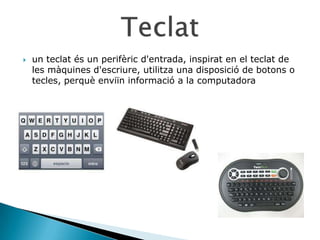    un teclat és un perifèric d'entrada, inspirat en el teclat de
    les màquines d'escriure, utilitza una disposició de botons o
    tecles, perquè enviïn informació a la computadora
 