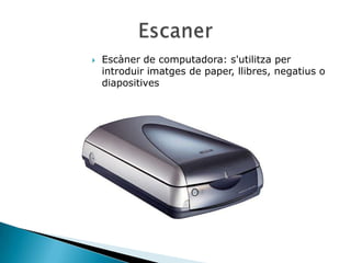    Escàner de computadora: s'utilitza per
    introduir imatges de paper, llibres, negatius o
    diapositives
 