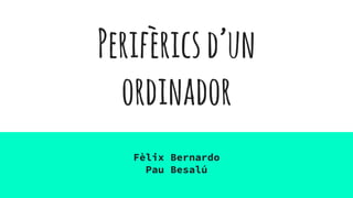 Perifèricsd’un
ordinador
Fèlix Bernardo
Pau Besalú
 