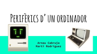 Perifèricsd’unordinador
Arnau Cabruja
Martí Rodríguez
 