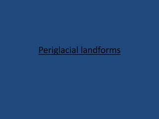Periglacial landforms
 