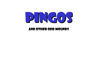 Pingos
And other odd mounds
 