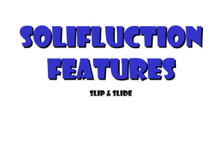 Solifluction
  features
    Slip & slide
 