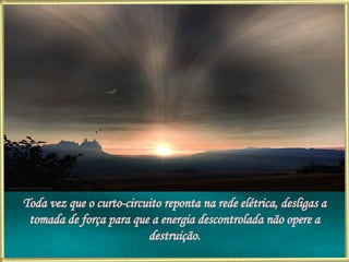Toda vez que o curto-circuito reponta na rede elétrica, desligas a tomada de força para que a energia descontrolada não opere a destruição. 