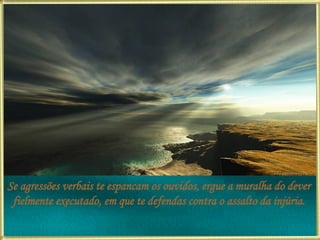 Se agressões verbais te espancam os ouvidos, ergue a muralha do dever fielmente executado, em que te defendas contra o assalto da injúria. 