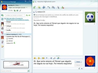 Oi. Que sorte estares aí! Pensei que alguém
me seguia na rua hoje. Foi mesmo esquisito!
Docinho14 diz:
Oi. Que sorte estares aí! Pensei que alguém me seguia na rua
hoje. Foi mesmo esquisito!
 