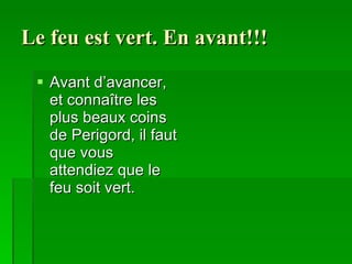 Le feu est vert. En avant!!! Avant d’avancer, et connaître les plus beaux coins de Perigord, il faut que vous attendiez que le feu soit vert. 
