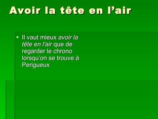 Avoir la tête en l’air Il vaut mieux  avoir la tête en l'air  que de regarder le chrono lorsqu’on se trouve à Perigueux 