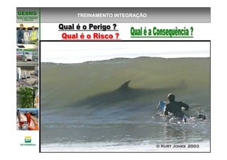 Gerência de Engenharia,Gerência de Engenharia,
SaSaúúde, Meio Ambientede, Meio Ambiente
e Segurane Seguranççaa
GESMSGESMS TREINAMENTO INTEGRAÇÃO
 