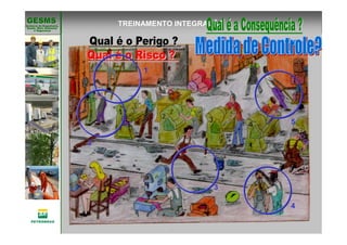 Gerência de Engenharia,Gerência de Engenharia,
SaSaúúde, Meio Ambientede, Meio Ambiente
e Segurane Seguranççaa
GESMSGESMS TREINAMENTO INTEGRAÇÃO
1
3
4
5
2
 