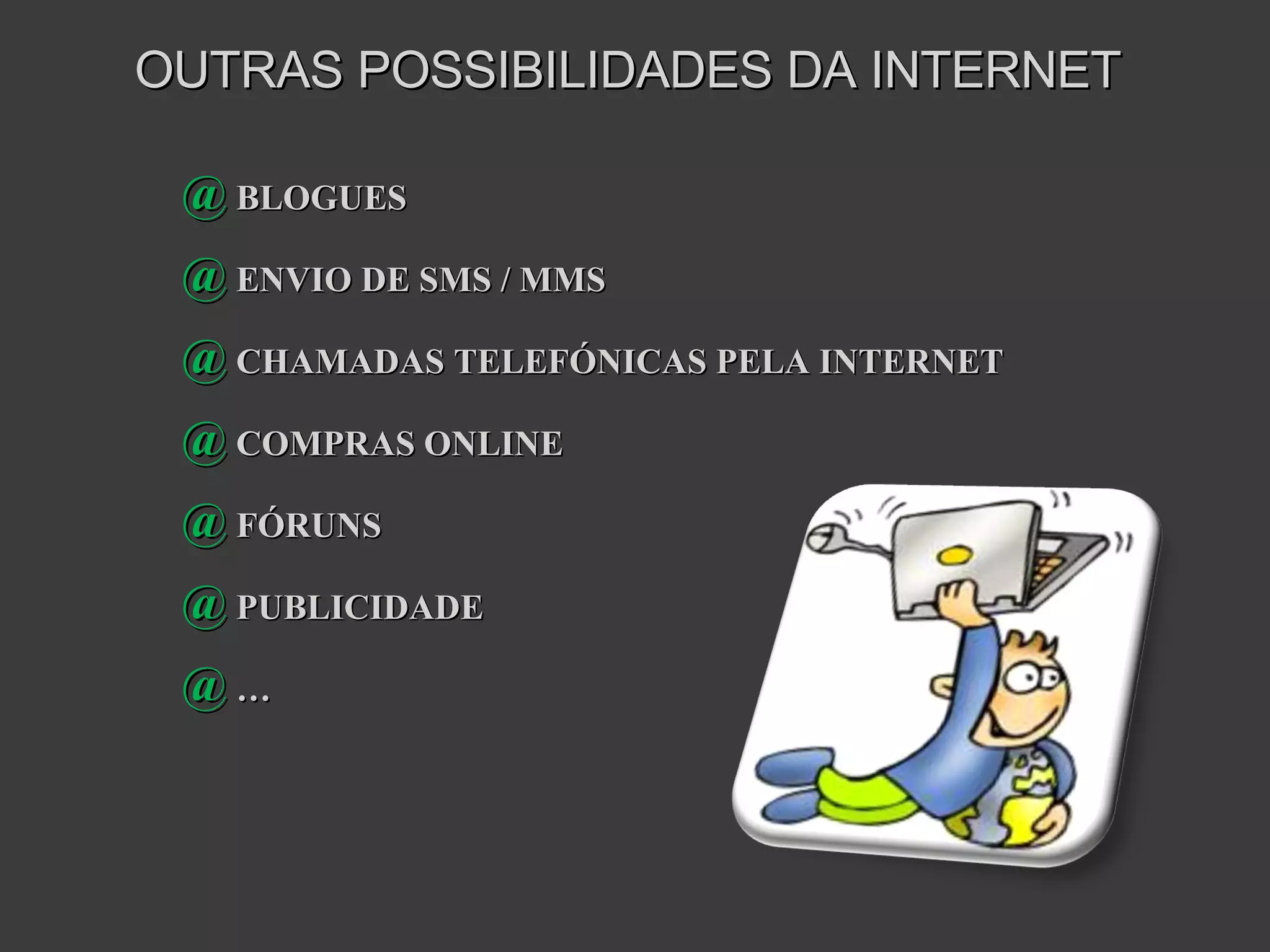 OUTRAS POSSIBILIDADES DA INTERNET @  BLOGUES @  ENVIO DE SMS / MMS @  CHAMADAS TELEFÓNICAS PELA INTERNET @  COMPRAS ONLINE @  FÓRUNS @  PUBLICIDADE @  … 