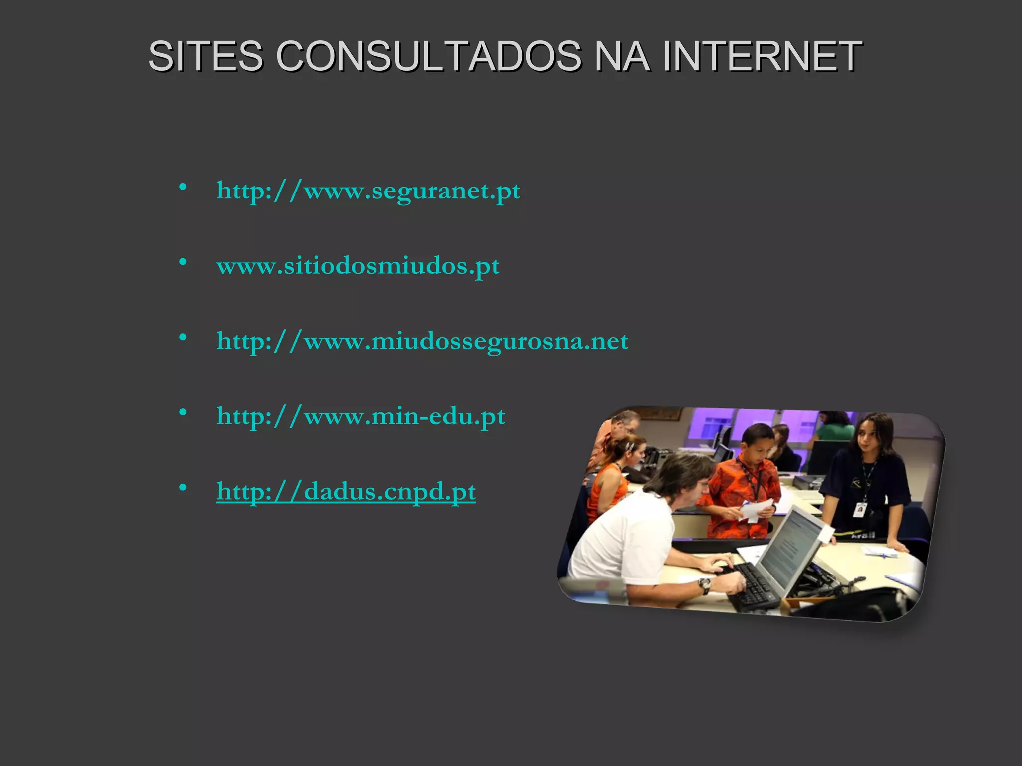   http://www.seguranet.pt www.sitiodosmiudos.pt http://www.miudossegurosna.net http://www.min-edu.pt http://dadus.cnpd.pt SITES CONSULTADOS NA INTERNET 