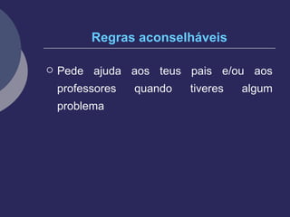 Regras aconselháveis Pede ajuda aos teus pais e/ou aos professores quando tiveres algum problema 