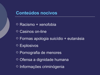 Conteúdos nocivos Racismo + xenofobia Casinos on-line Formas apologia suicídio + eutanásia Explosivos Pornografia de menores  Ofensa a dignidade humana Informações criminógenia   