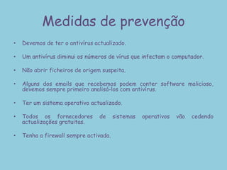 Cavalos de TróiaTrojan é um programa que é usado em conexão reversa ou inversa que geralmente é usado para invasão para termos senhas ou outras informações. O cavalo de Tróia é um programa que tem um pacote de vírus que é usado geralmente para destruir um computador. O conceito nasceu de um simples programa que  faziam passar por esquemas de autenticação, pensando que estas operações eram legítimas. Poderia ser um simples programa numa conta já aberta, e o utilizador que chegasse seria forçado a introduzir a sua password. O trojan iria então guardar o password e mascarar a conta que era da conta do trojan para que parecesse legítima. Os trojans actuais são disfarçados de programas legítimos diferentemente de vírus ou de Works, não criam réplicas de si .São instalados directamente no computador. Alguns trojan são programados para auto-destruir um cliente.