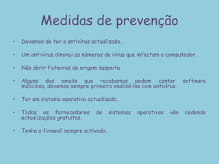Cavalos de TróiaTrojan é um programa que é usado em conexão reversa ou inversa que geralmente é usado para invasão para termos senhas ou outras informações. O cavalo de Tróia é um programa que tem um pacote de vírus que é usado geralmente para destruir um computador. O conceito nasceu de um simples programa que  faziam passar por esquemas de autenticação, pensando que estas operações eram legítimas. Poderia ser um simples programa numa conta já aberta, e o utilizador que chegasse seria forçado a introduzir a sua password. O trojan iria então guardar o password e mascarar a conta que era da conta do trojan para que parecesse legítima. Os trojans actuais são disfarçados de programas legítimos diferentemente de vírus ou de Works, não criam réplicas de si .São instalados directamente no computador. Alguns trojan são programados para auto-destruir um cliente.