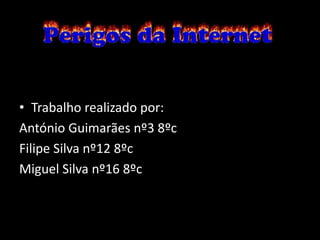 • Trabalho realizado por:
António Guimarães nº3 8ºc
Filipe Silva nº12 8ºc
Miguel Silva nº16 8ºc
 