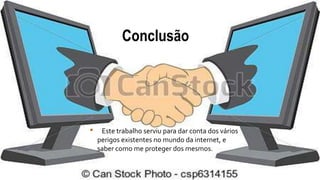 Conclusão
• Este trabalho serviu para dar conta dos vários
perigos existentes no mundo da internet, e
saber como me proteger dos mesmos.
 