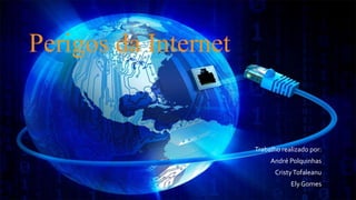 Perigos da Internet
Trabalho realizado por:
André Polquinhas
CristyTofaleanu
Ely Gomes
 