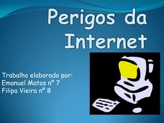 Perigos da Internet Trabalho elaborado por: Emanuel Matos nº 7 Filipa Vieira nº 8 