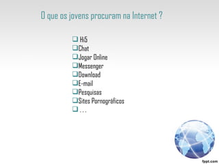 O que os jovens procuram na Internet ? Hi5 Chat Jogar Online Messenger Download E-mail Pesquisas Sites Pornográficos  . . .  
