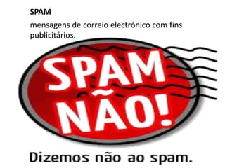	SPAM 	mensagens de correio electrónico com fins publicitários.