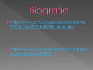    http://www.prof2000.pt/users/lbastos/os
    %20perigos%20da%20internet.htm




   http://www.slideshare.net/moniina/perig
    os-na-internet-1185939
 