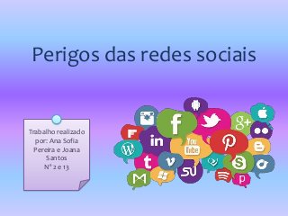 Perigos das redes sociais
Trabalho realizado
por: Ana Sofia
Pereira e Joana
Santos
Nº 2 e 13
 