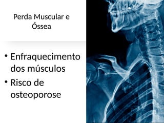 Perda Muscular e
Óssea
• Enfraquecimento
dos músculos
• Risco de
osteoporose
 