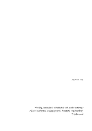 Aos meus pais.
“The only place success comes before work is in the dictionary.”
(“O único local onde o sucesso vem antes do trabalho é no dicionário.”)
Vince Lombardi
 