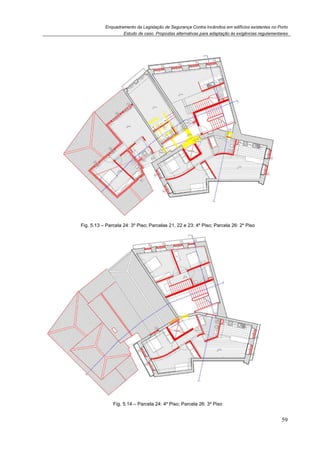 Enquadramento da Legislação de Segurança Contra Incêndios em edifícios existentes no Porto
Estudo de caso. Propostas alternativas para adaptação às exigências regulamentares
59
Fig. 5.13 – Parcela 24: 3º Piso; Parcelas 21, 22 e 23: 4º Piso; Parcela 26: 2º Piso
Fig. 5.14 – Parcela 24: 4º Piso; Parcela 26: 3º Piso
 