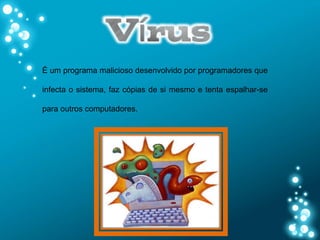 É um programa malicioso desenvolvido por programadores que

infecta o sistema, faz cópias de si mesmo e tenta espalhar-se

para outros computadores.
 