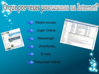 Redes sociais;

 Jogar Online;

  Messenger;

  Downloads;

    E-mail;

Pesquisas Online.
 