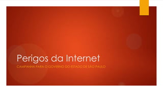 Perigos da Internet
CAMPANHA PARA O GOVERNO DO ESTADO DE SÃO PAULO
 