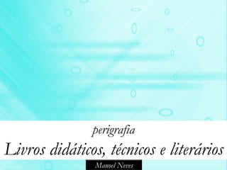 perigrafia
Livros didáticos, técnicos e literários
                Manoel Neves
 