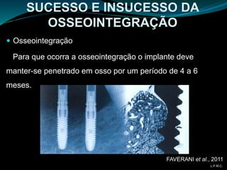  Osseointegração
Para que ocorra a osseointegração o implante deve
manter-se penetrado em osso por um período de 4 a 6
meses.
SUCESSO E INSUCESSO DA
OSSEOINTEGRAÇÃO
FAVERANI et al., 2011
L.P.M.C.
 