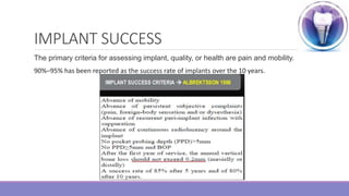 IMPLANT SUCCESS
The primary criteria for assessing implant, quality, or health are pain and mobility.
90%–95% has been reported as the success rate of implants over the 10 years.
 