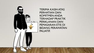 TERIMA KASIH ATAS
PERHATIAN DAN
KOMITMEN ANDA
TERHADAP PRAKTIK
PERIKLANAN DAN
PEMASARAN ETIS DI
BIDANG PERAWATAN
PALIATIF.
 