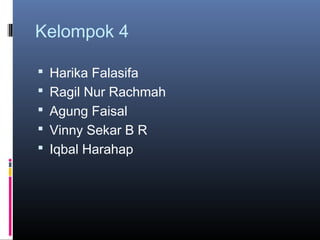 Kelompok 4
 Harika Falasifa
 Ragil Nur Rachmah
 Agung Faisal
 Vinny Sekar B R
 Iqbal Harahap
 