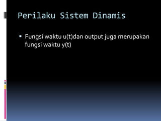 Perilaku Sistem Dinamis

 Fungsi waktu u(t)dan output juga merupakan
  fungsi waktu y(t)
 