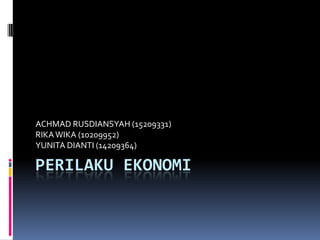 ACHMAD RUSDIANSYAH (15209331)
RIKA WIKA (10209952)
YUNITA DIANTI (14209364)

PERILAKU EKONOMI
 