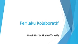 Perilaku Kolaboratif
Miftah Nur Solikh (1607041005)
 