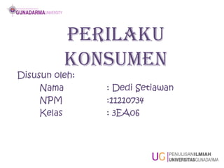 Perilaku
          Konsumen
Disusun oleh:
     Nama       : Dedi Setiawan
     NPM        :11210734
     Kelas      : 3EA06
 