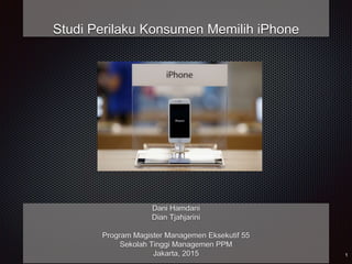 Studi Perilaku Konsumen Memilih iPhone
Dani Hamdani
Dian Tjahjarini
Program Magister Managemen Eksekutif 55
Sekolah Tinggi Managemen PPM
Jakarta, 2015
 