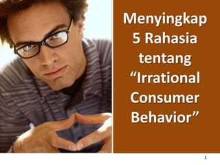 1
Menyingkap
5 Rahasia
tentang
“Irrational
Consumer
Behavior”
 